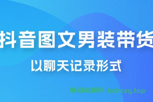 抖音图文男装带货新玩法：主以聊天记录形式，无脑操作轻松月入过万