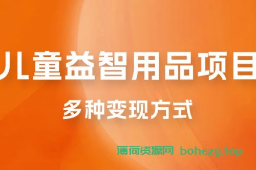 外面收费 2980 的电子版益智用品项目，儿童赛道，多种变现方式，轻松实现 0 成本月入过万