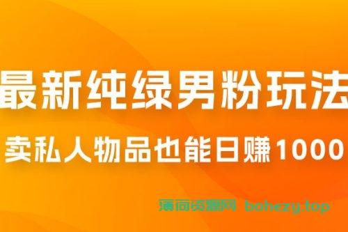 9月最新纯绿暴力男粉玩法，无需真人出镜，卖私人物品也能日赚 1000，史诗级教程，小白也能快速出单