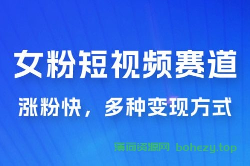 女性粉丝领域短视频赛道，操作简单只靠搬运，涨粉快，多种变现方式